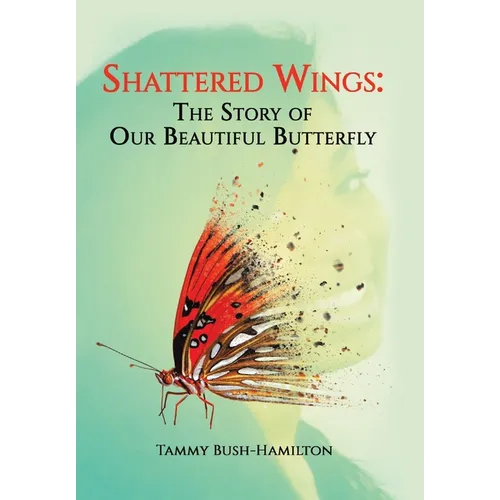 Shattered Wings: The Story of Our Beautiful Butterfly - Hardcover