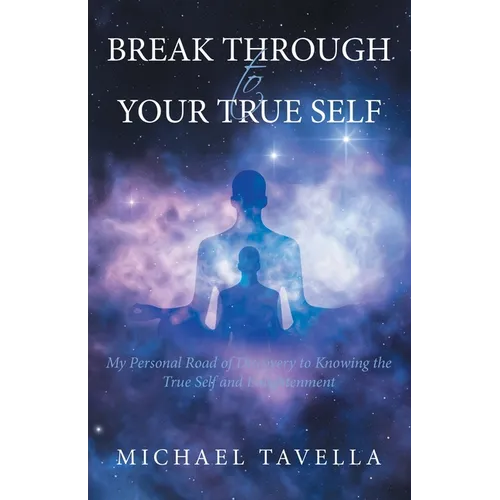 Break Through to Your True Self: My Personal Road of Discovery to Knowing the True Self and Enlightenment - Paperback