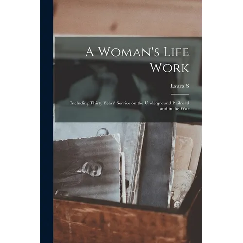 A Woman's Life Work: Including Thirty Years' Service on the Underground Railroad and in the War - Paperback