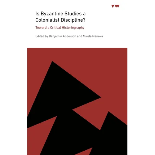 Is Byzantine Studies a Colonialist Discipline?: Toward a Critical Historiography - Paperback