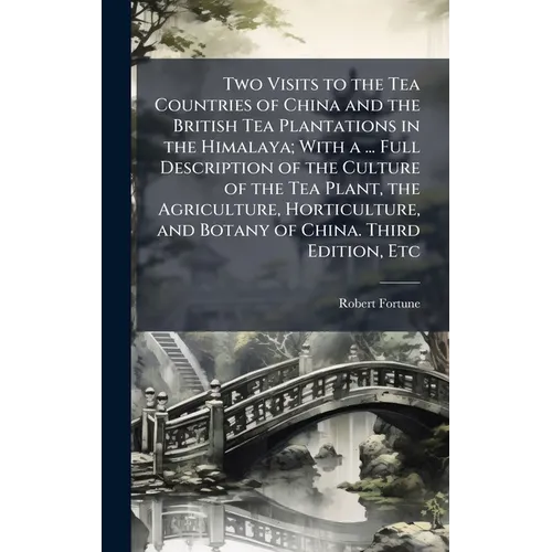Two Visits to the Tea Countries of China and the British Tea Plantations in the Himalaya; With a ... Full Description of the Culture of the Tea Plant, - Hardcover