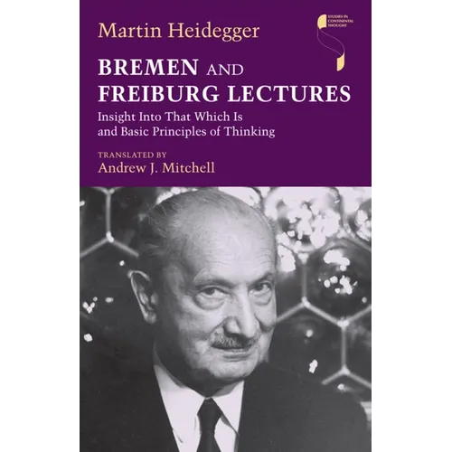 Bremen and Freiburg Lectures: Insight Into That Which Is and Basic Principles of Thinking - Hardcover