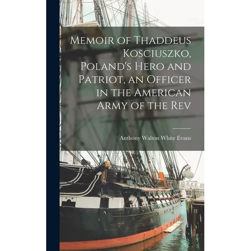 Memoir of Thaddeus Kosciuszko, Poland's Hero and Patriot, an Officer in the American Army of the Rev - Hardcover