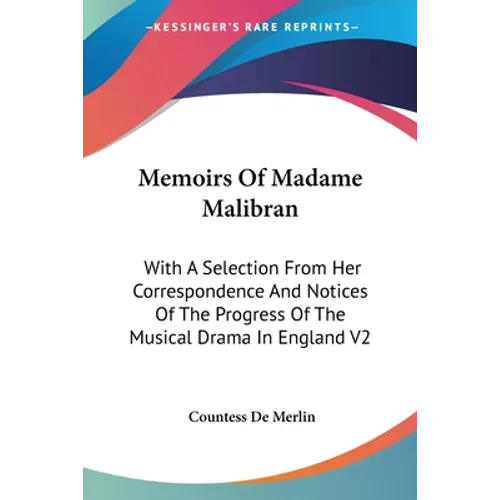 Memoirs Of Madame Malibran: With A Selection From Her Correspondence And Notices Of The Progress Of The Musical Drama In England V2 - Paperback