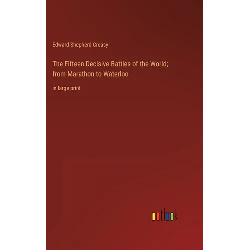 The Fifteen Decisive Battles of the World; from Marathon to Waterloo: in large print - Hardcover