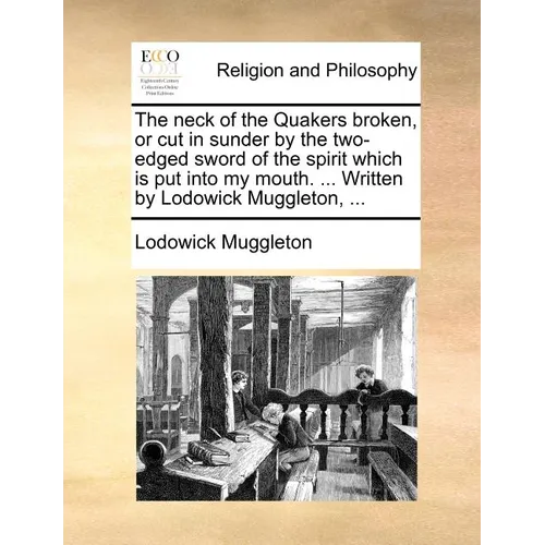 The neck of the Quakers broken, or cut in sunder by the two-edged sword of the spirit which is put into my mouth. ... Written by Lodowick Muggleton, . - Paperback