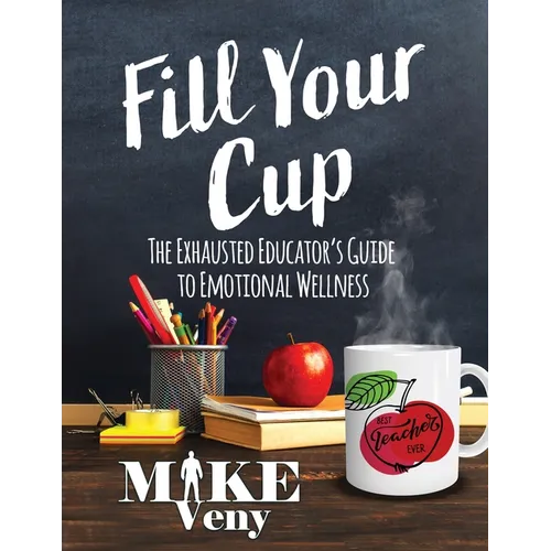 Fill Your Cup: The Exhausted Educator's Guide to Emotional Wellness - Paperback