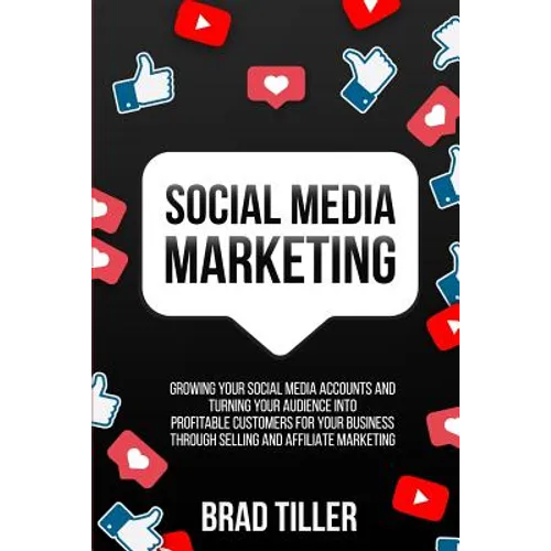 Social Media Marketing: Growing Your Social Media Accounts And Turning Your Audience Into Profitable Customers For Your Business Through Selling and A - Paperback