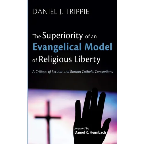 The Superiority of an Evangelical Model of Religious Liberty: A Critique of Secular and Roman Catholic Conceptions - Hardcover