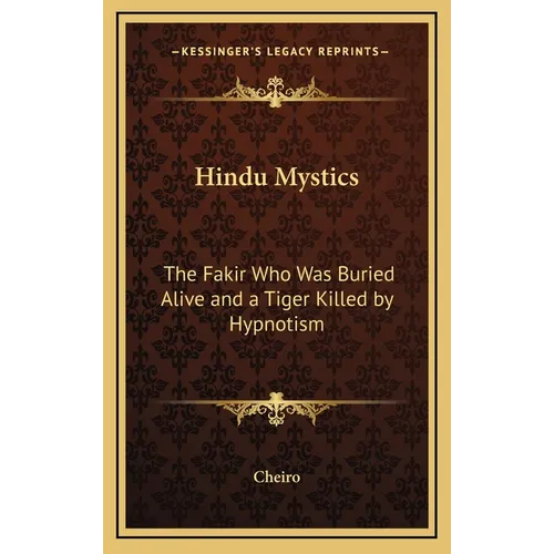 Hindu Mystics: The Fakir Who Was Buried Alive and a Tiger Killed by Hypnotism - Hardcover