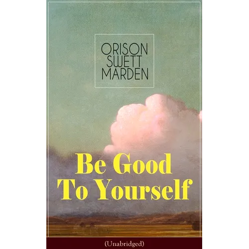 Be Good To Yourself (Unabridged): Appreciate the Marvelousness of the Human Mechanism: How to Keep Your Powers up to the Highest Possible Standard, Ho - Paperback