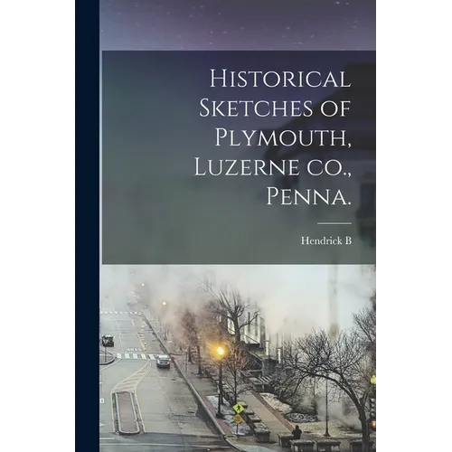 Historical Sketches of Plymouth, Luzerne co., Penna. - Paperback