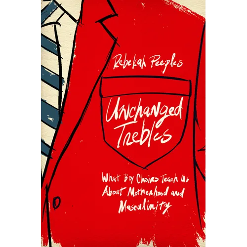 Unchanged Trebles: What Boy Choirs Teach Us about Motherhood and Masculinity - Hardcover