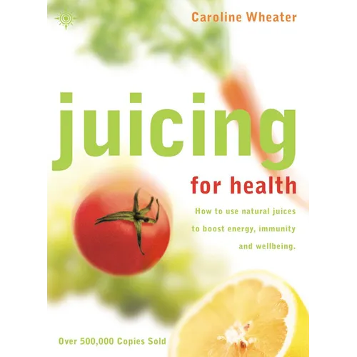 Juicing for Health: How to Use Natural Juices to Boost Energy, Immunity and Wellbeing - Paperback