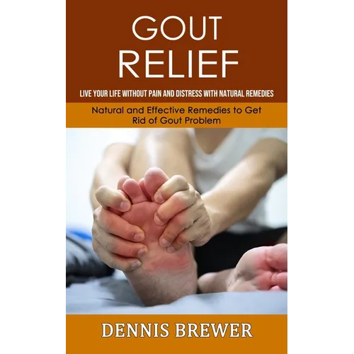 Gout Relief: Live Your Life Without Pain and Distress With Natural Remedies(Natural and Effective Remedies to Get Rid of Gout Problem) - Paperback