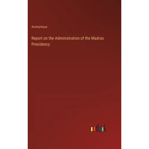 Report on the Administration of the Madras Presidency - Hardcover