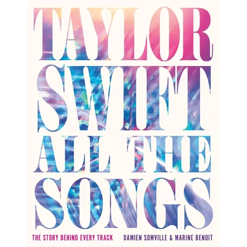 Taylor Swift All the Songs: The Story Behind Every Track - Hardcover