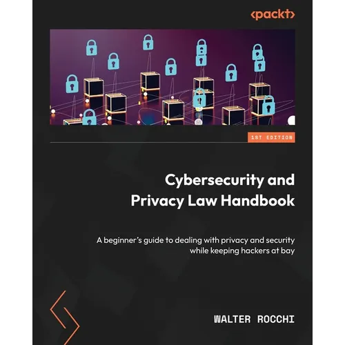 Cybersecurity and Privacy Law Handbook: A beginner's guide to dealing with privacy and security while keeping hackers at bay - Paperback