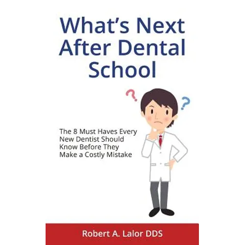 What's Next After Dental School: The 8 Must Haves Every New Dentist Should Know Before They Make a Costly Mistake - Paperback