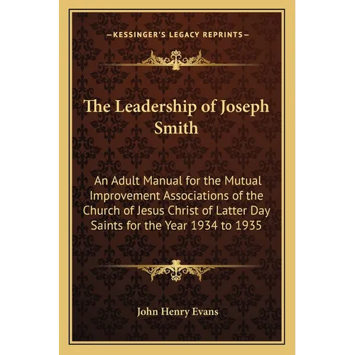The Leadership of Joseph Smith: An Adult Manual for the Mutual Improvement Associations of the Church of Jesus Christ of Latter Day Saints for the Yea - Paperback