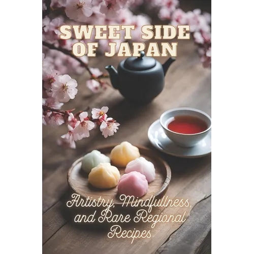 Sweet Side of Japan: The Art of Traditional Japanese Baking: Step-by-Step Techniques and Recipes for Professionals and Beginners Mindfulness in Wagash - Paperback