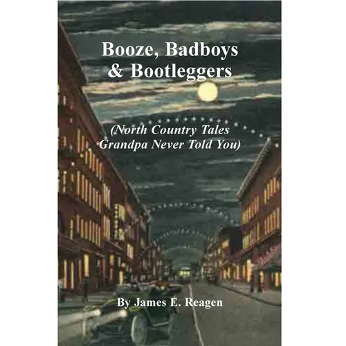 Booze, Badboys & Bootleggers: North Country Tales Grandpa Never Told You - Paperback