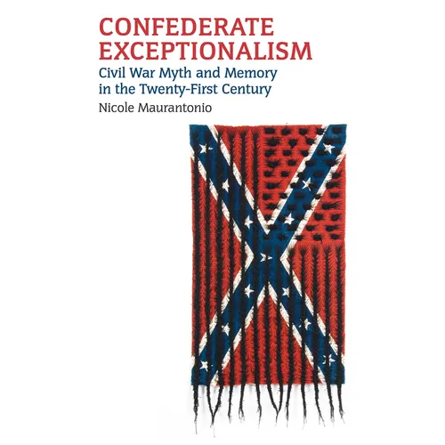 Confederate Exceptionalism: Civil War Myth and Memory in the Twenty-First Century - Paperback