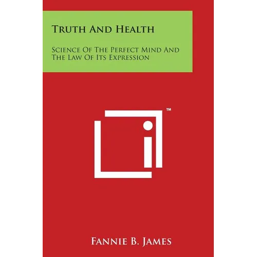 Truth And Health: Science Of The Perfect Mind And The Law Of Its Expression - Paperback