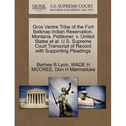 Gros Ventre Tribe of the Fort Belknap Indian Reservation, Montana, Petitioner, V. United States et al. U.S. Supreme Court Transcript of Record with Su - Paperback