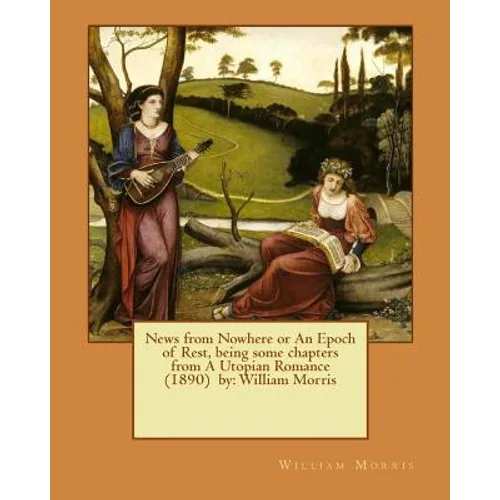 News from Nowhere or An Epoch of Rest, being some chapters from A Utopian Romance (1890) by: William Morris - Paperback