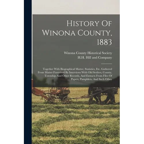History Of Winona County, 1883: Together With Biographical Matter, Statistics, Etc. Gathered From Matter Furnished By Interviews With Old Settlers, Co - Paperback