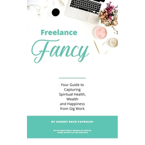 Freelance Fancy: Your Guide to Capturing Spiritual Health, Wealth and Happiness from Gig Work - Paperback