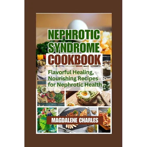 Nephrotic Syndrome Cookbook: Flavorful Healing, Nourishing Recipes for Nephrotic Health - Paperback
