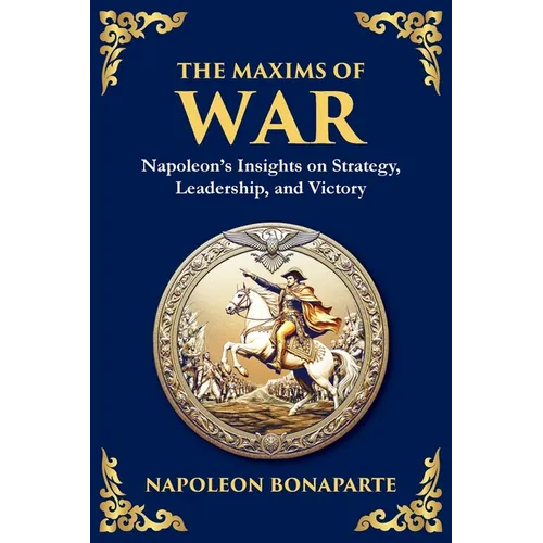 The Maxims of War: Napoleon's Insights on Strategy, Leadership, and Victory - Paperback