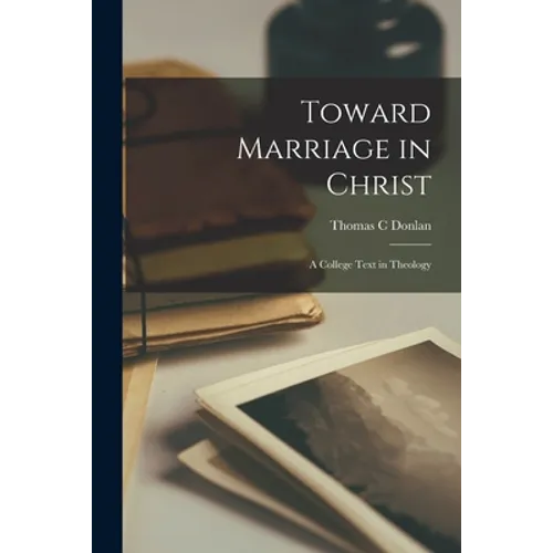 Toward Marriage in Christ; a College Text in Theology - Paperback