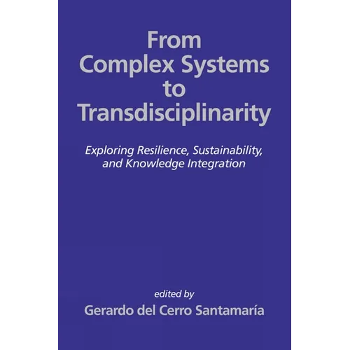 From Complex Systems to Transdisciplinarity: Exploring Resilience, Sustainability, and Knowledge Integration - Hardcover