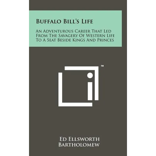 Buffalo Bill's Life: An Adventurous Career That Led From The Savagery Of Western Life To A Seat Beside Kings And Princes - Hardcover