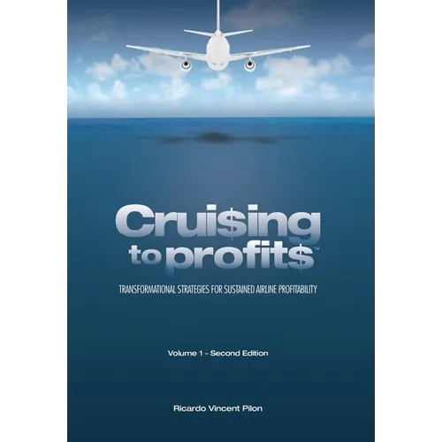 Cruising to Profits, Volume 1: Transformational Strategies for Sustained Airline Profitability - Hardcover