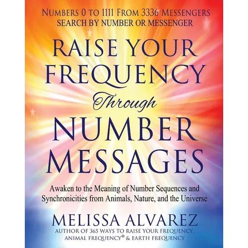 Raise Your Frequency Through Number Messages: Awaken to the Meaning of Number Sequences and Synchronicities from Animals, Nature, and the Universe - Paperback