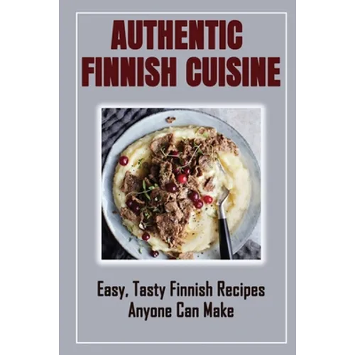 Authentic Finnish Cuisine: Easy, Tasty Finnish Recipes Anyone Can Make: Finnish Cookbook With Recipes - Paperback