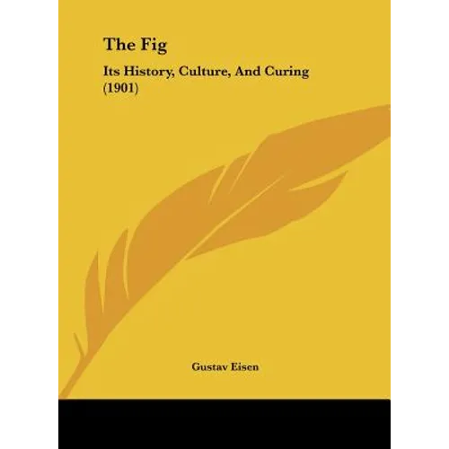 The Fig: Its History, Culture, And Curing (1901) - Hardcover