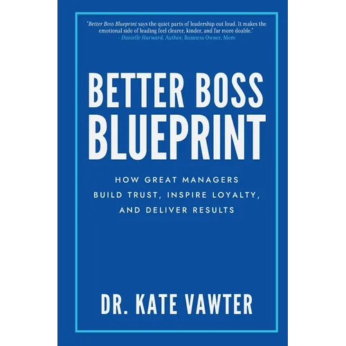 Better Boss Blueprint: How Great Managers Build Trust, Inspire Loyalty, and Deliver Results - Paperback