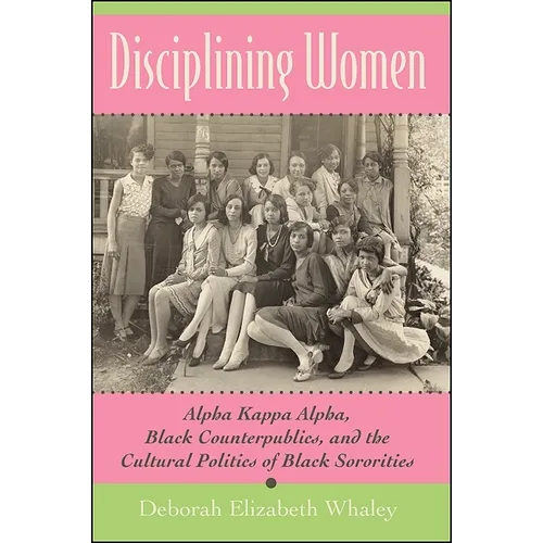 Disciplining Women: Alpha Kappa Alpha, Black Counterpublics, and the Cultural Politics of Black Sororities - Paperback