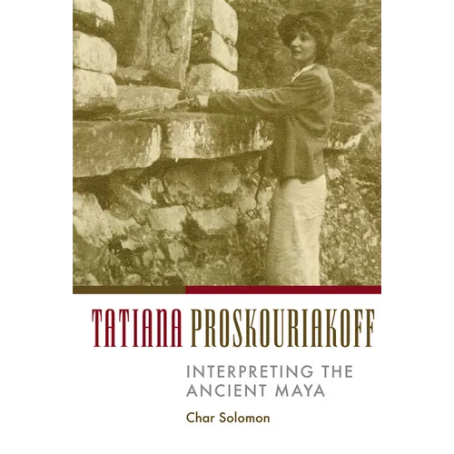 Tatiana Proskouriakoff: Interpreting the Ancient Maya - Hardcover
