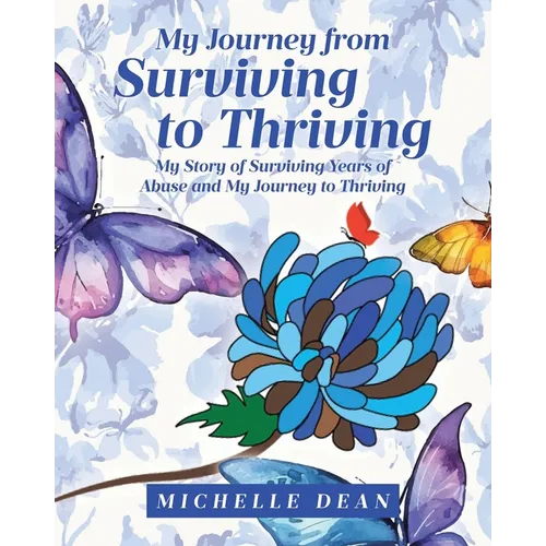 My Journey from Surviving to Thriving: My Story of Surviving Years of Abuse and My Journey to Thriving - Paperback