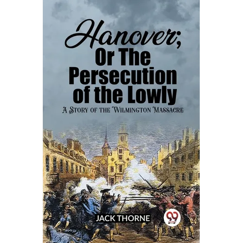 Hanover; Or The Persecution of the Lowly A Story of the Wilmington Massacre - Paperback